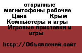 старинные магнитофоны рабочие › Цена ­ 3 000 - Крым Компьютеры и игры » Игровые приставки и игры   